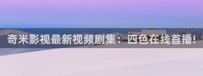 好看影院在线观看电影：奇米影视最新视频剧集：四色在线首播!