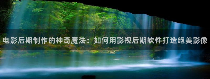 好好看影院：电影后期制作的神奇魔法：如何用影视后期软件打造绝美影像