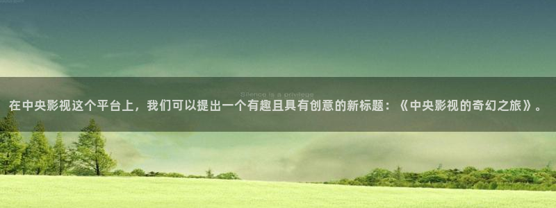 好看影院在线观看电影：在中央影视这个平台上，我们可以提出一个有趣且具有创意的新标题：《中央影视的奇幻之旅》。