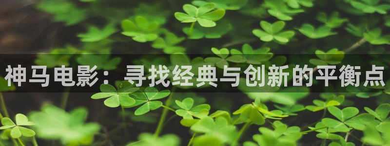 四虎好看影院：神马电影：寻找经典与创新的平衡点