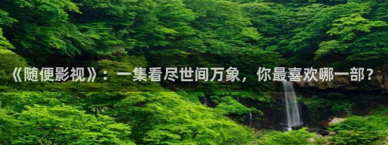 好看影院：《随便影视》：一集看尽世间万象，你最喜欢哪一部？
